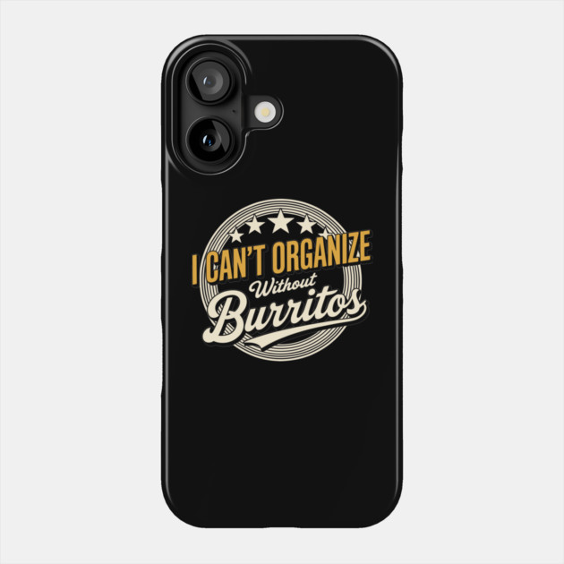 Can’t Organize Without Burritos Funny Quote Phone Case by belownormal