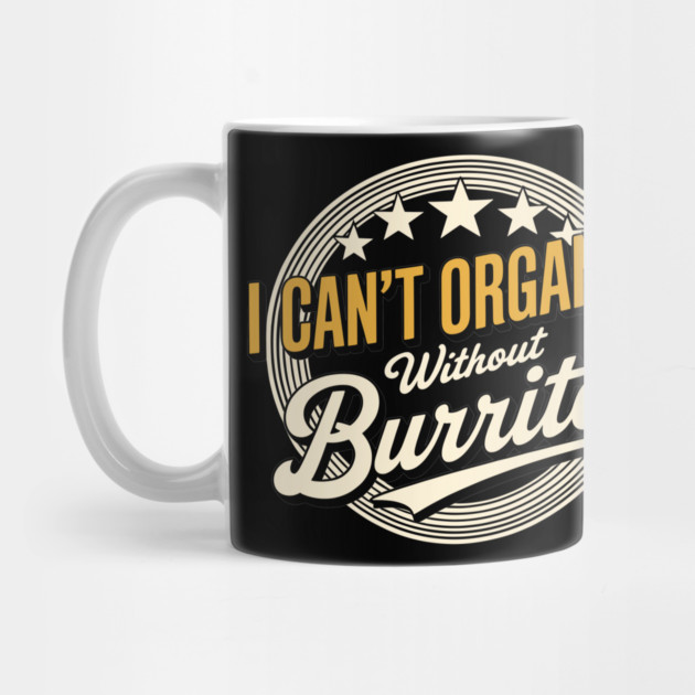 Can’t Organize Without Burritos Funny Quote by belownormal