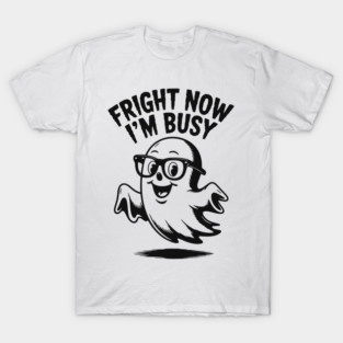 Fright Now I'm Busy T-Shirt