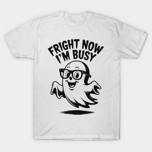 Fright Now I'm Busy T-Shirt by Frank Ring