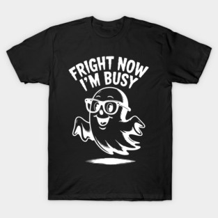 Fright Now I'm Busy T-Shirt