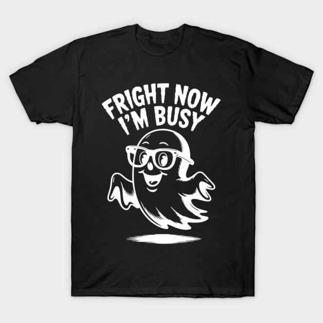 Fright Now I'm Busy T-Shirt by Frank Ring