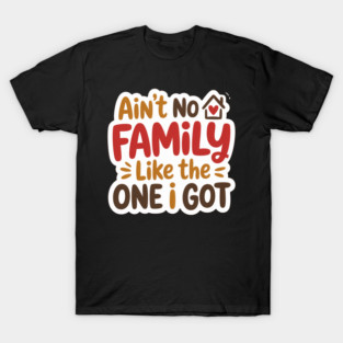 Ain’t No Family Like The One I Got Shirt T-Shirt