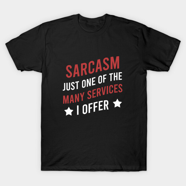 Sarcasm just one of the many services I offer T-Shirt by cypryanus