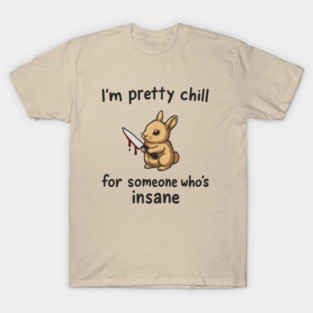 I'm Pretty Chill For Someone Who's Insane Cute But Psycho T-Shirt