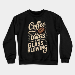 Coffee Dogs and Glass Blowing Glassblowing Crewneck Sweatshirt