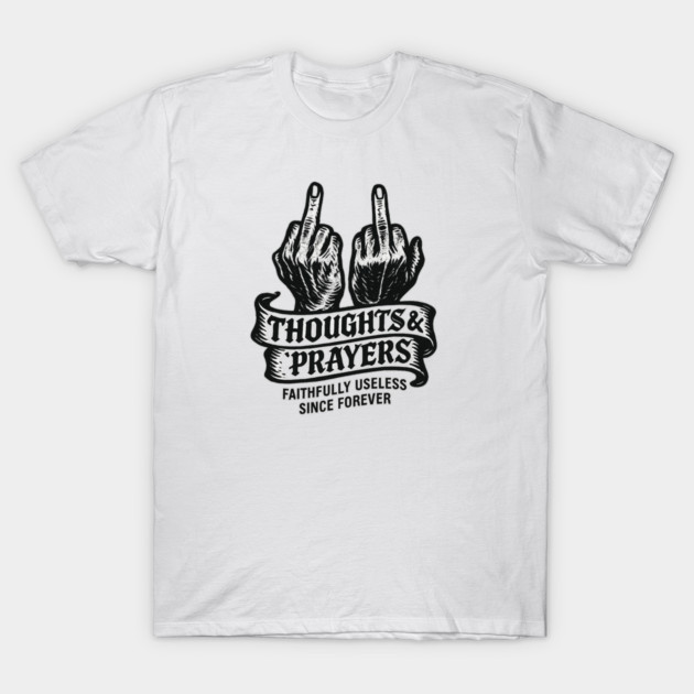 Thoughts & Prayers – Faithfully Useless Since Forever T-Shirt by Snarky Faith