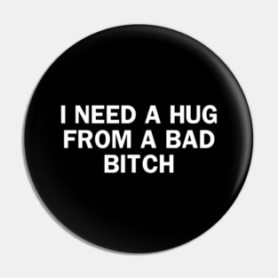 I-Need-A-Hug-from-A-Bad-Bitch Pin