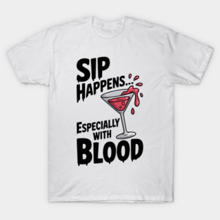 Sip Happens... Especially with Blood T-Shirt