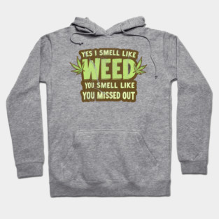 Weed Yes I Smell Like Weed & You Smell Like You Missed Out Hoodie