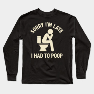 Sorry I'm Late I Had To Poop Toilet Funny Saying Quote - Eye Voodoo Long Sleeve T-Shirt