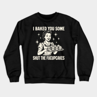 I BAKED YOU SOME SHUT THE FUCUPCAKES - OLD LADY CREME OVERLAY Crewneck Sweatshirt