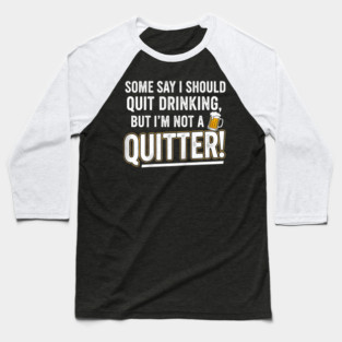I'm not a quitter! - Best Gift Idea for Drinking Lovers, Christmas, Birthday, Man, Women, Dad, Mom, Beer, Funny, Drinking Problem, Quote, Alcohol, Party, Joke, Meme, Vintage, Retro, Sarcastic, Witty, Humor, Baseball T-Shirt