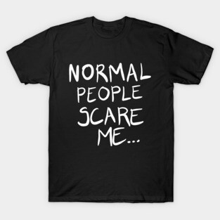 Normal People Scare Me... T-Shirt