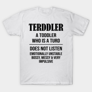 Terddler A Toddler Who Is A Turd Does Not Listen Emotionally Unstable Bossy, Messy & Very Impulsive T-Shirt