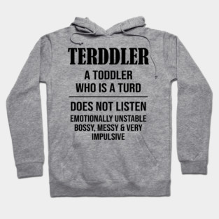Terddler A Toddler Who Is A Turd Does Not Listen Emotionally Unstable Bossy, Messy & Very Impulsive Hoodie