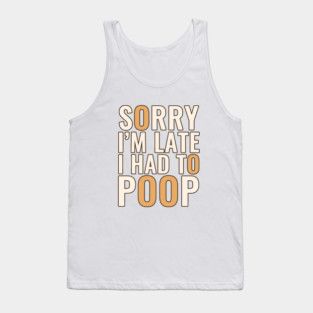 Sorry I'm Late I Had To Poop Tank Top