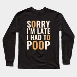 Sorry I'm Late I Had To Poop Long Sleeve T-Shirt