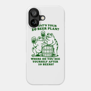 What's Your 10 Beer Plan? Where Do You See Yourself After 10 Beers Phone Case