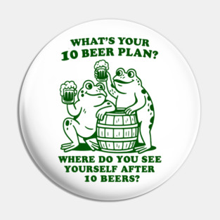 What's Your 10 Beer Plan? Where Do You See Yourself After 10 Beers Pin