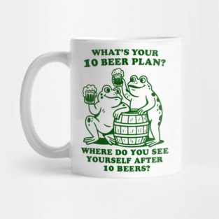 What's Your 10 Beer Plan? Where Do You See Yourself After 10 Beers Mug