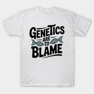 Genetics Are to Blame T-Shirt