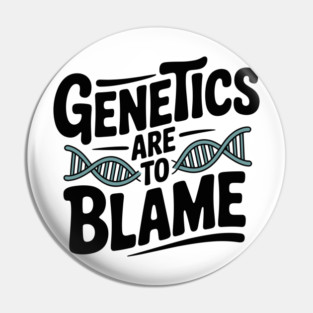 Genetics Are to Blame Pin