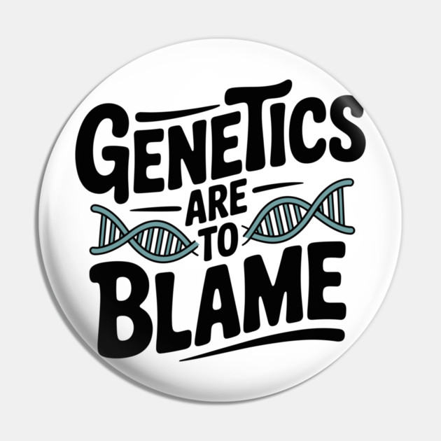 Genetics Are to Blame Pin by Frank Ring