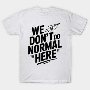 We Don't Do Normal Here T-Shirt