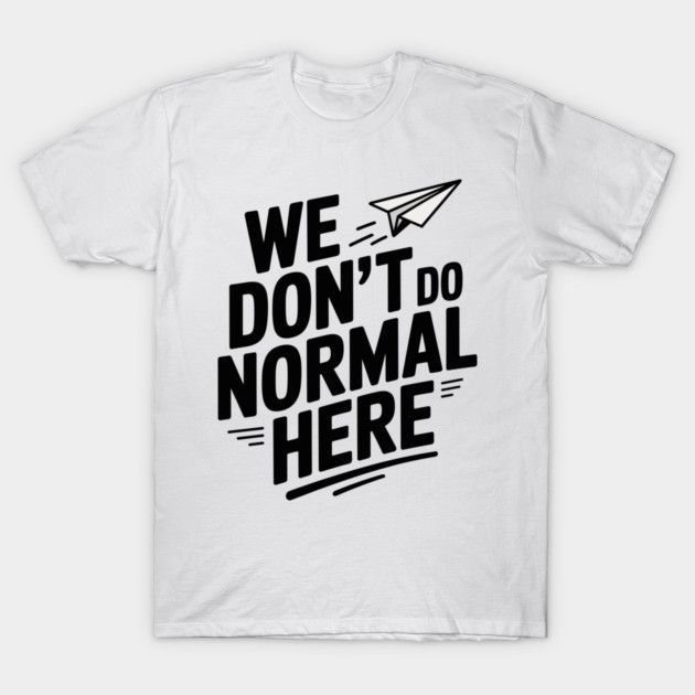We Don't Do Normal Here T-Shirt by Frank Ring