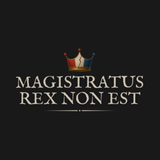 Magistratus Rex Non Est—A Politician Is Not a King—Anti-Trump T-Shirt