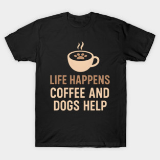 Life Happens Coffee and Dogs Help – Funny Dog Lover Quote Graphic T-Shirt