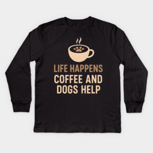 Life Happens Coffee and Dogs Help – Funny Dog Lover Quote Graphic Kids Long Sleeve T-Shirt