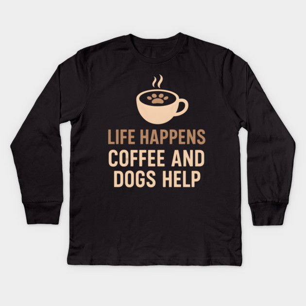 Life Happens Coffee and Dogs Help – Funny Dog Lover Quote Graphic Kids Long Sleeve T-Shirt by MakerMind8.2