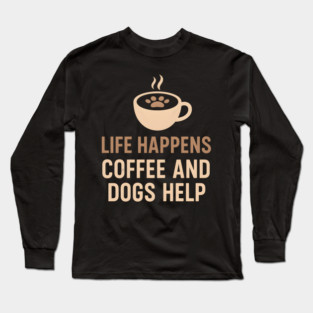 Life Happens Coffee and Dogs Help – Funny Dog Lover Quote Graphic Long Sleeve T-Shirt