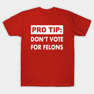 Pro Tip america: Don't Vote for Felons T-Shirt