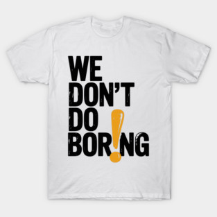 We Don’t Do Boring with Exclamation Point T-Shirt