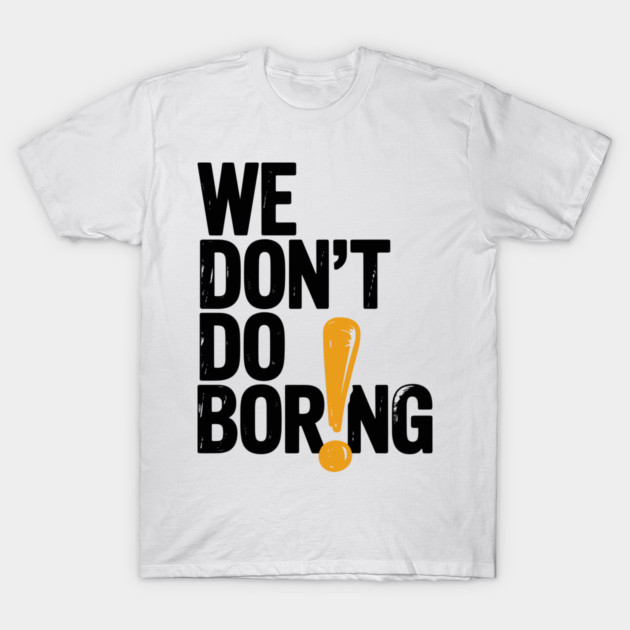 We Don’t Do Boring with Exclamation Point T-Shirt by Frank Ring