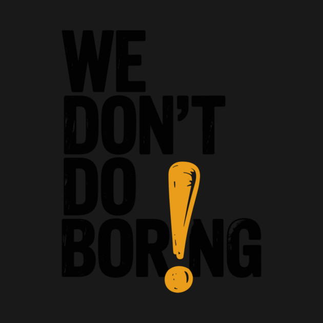 We Don’t Do Boring with Exclamation Point by Frank Ring