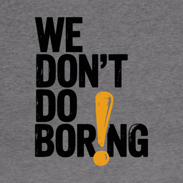 We Don’t Do Boring with Exclamation Point by Frank Ring