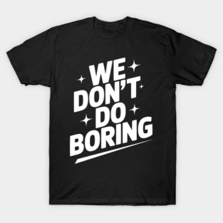 We Don’t Do Boring T-Shirt