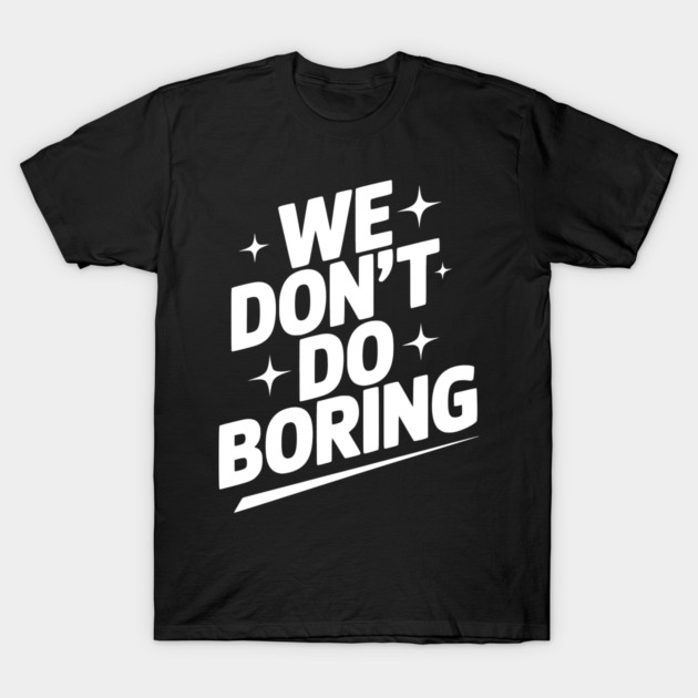 We Don’t Do Boring T-Shirt by Frank Ring