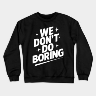 We Don’t Do Boring Crewneck Sweatshirt