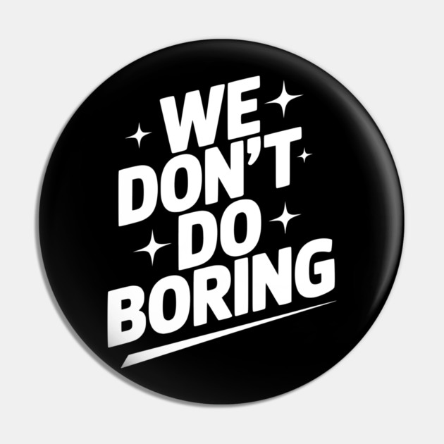 We Don’t Do Boring Pin by Frank Ring