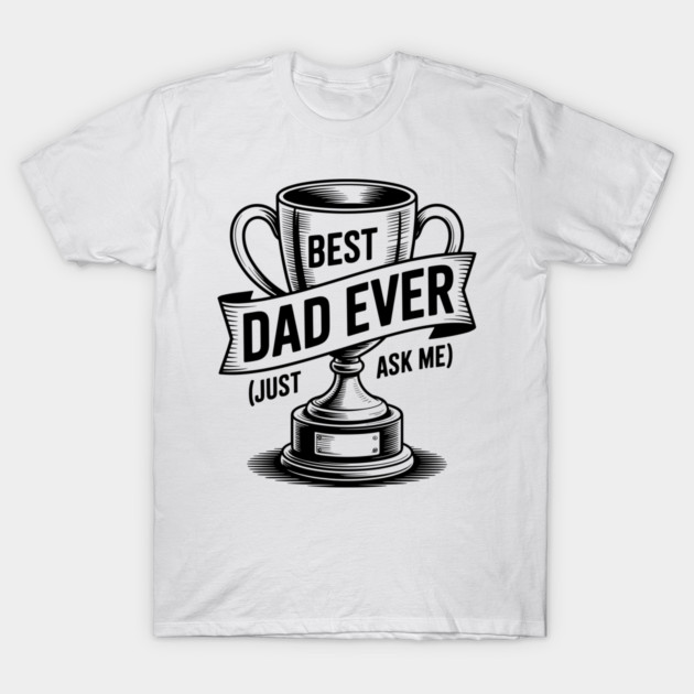 Best Dad Ever (Just Ask Me) with Trophy T-Shirt by Frank Ring
