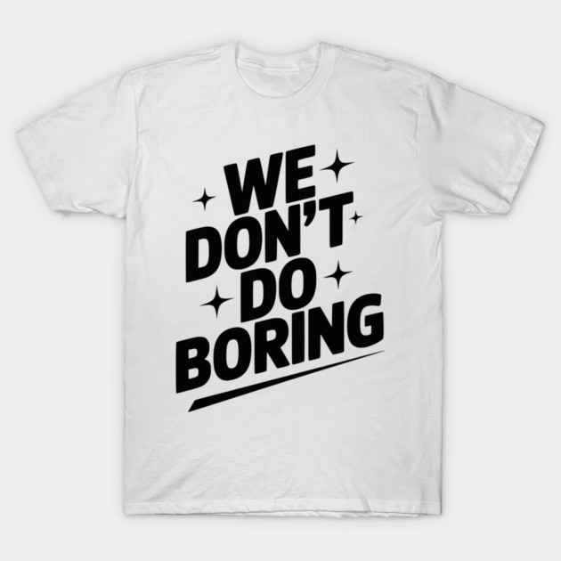 We Don’t Do Boring T-Shirt by Frank Ring