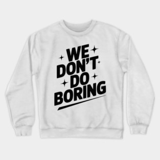 We Don’t Do Boring Crewneck Sweatshirt