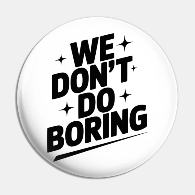 We Don’t Do Boring Pin by Frank Ring