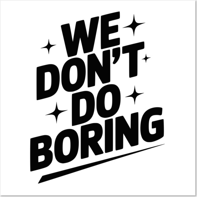 We Don’t Do Boring Wall Art by Frank Ring