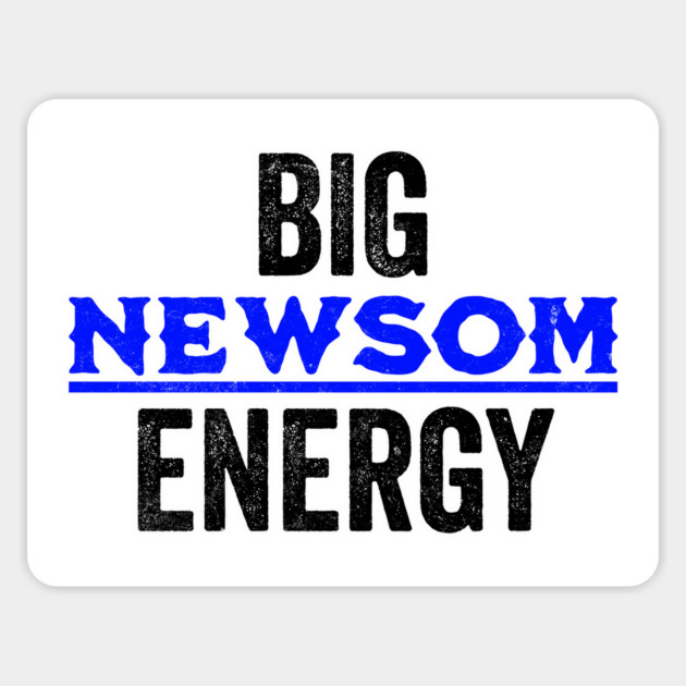 Big Newsom Energy, Gov Gavin Newsom is serving up Big Newsom Energy. Magnet by Luxinda